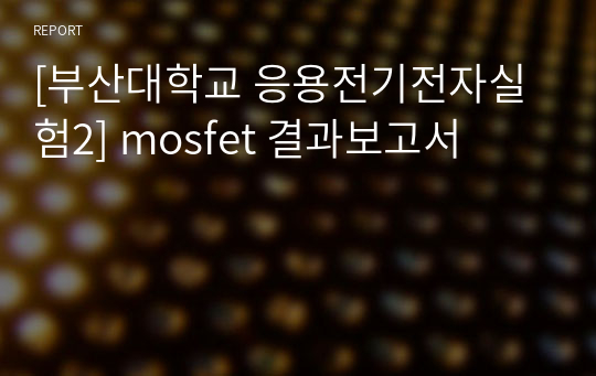 [부산대학교 응용전기전자실험2] mosfet 결과보고서