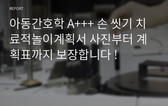 아동간호학 A+++ 손 씻기 치료적놀이계획서 사진부터 계획표까지 보장합니다 !