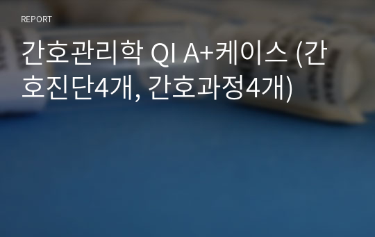 간호관리학 QI A+케이스 (간호진단4개, 간호과정4개)