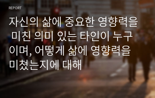 자신의 삶에 중요한 영향력을 미친 의미 있는 타인이 누구이며, 어떻게 삶에 영향력을 미쳤는지에 대해