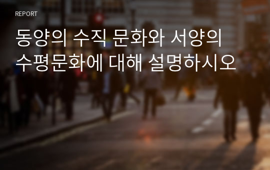 동양의 수직 문화와 서양의 수평문화에 대해 설명하시오