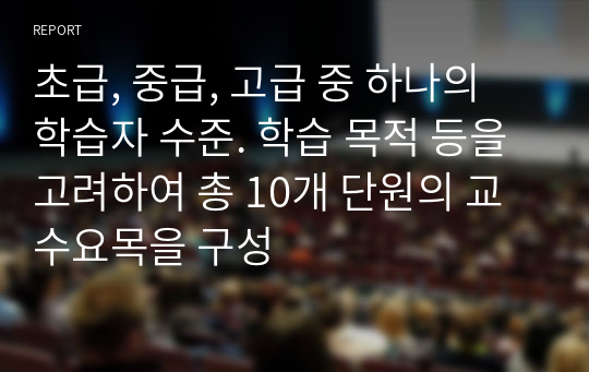 초급, 중급, 고급 중 하나의 학습자 수준. 학습 목적 등을 고려하여 총 10개 단원의 교수요목을 구성