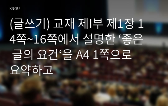 (글쓰기) 교재 제I부 제1장 14쪽~16쪽에서 설명한 ‘좋은 글의 요건‘을 A4 1쪽으로 요약하고