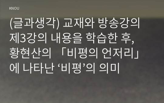 (글과생각) 교재와 방송강의 제3강의 내용을 학습한 후, 황현산의 「비평의 언저리」에 나타난 ‘비평’의 의미