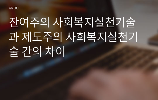 잔여주의 사회복지실천기술과 제도주의 사회복지실천기술 간의 차이