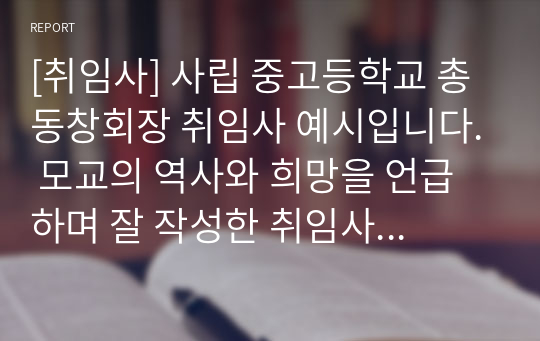 [취임사] 사립 중고등학교 총동창회장 취임사 예시입니다. 모교의 역사와 희망을 언급하며 잘 작성한 취임사입니다.