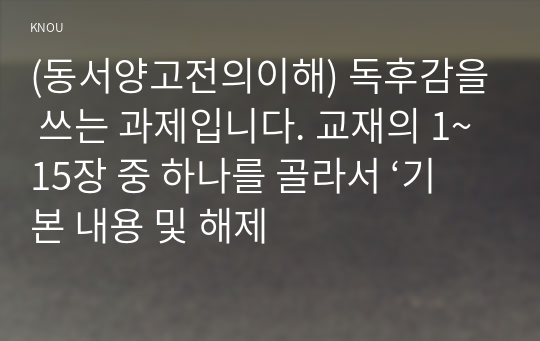 (동서양고전의이해) 독후감을 쓰는 과제입니다. 교재의 1~15장 중 하나를 골라서 ‘기본 내용 및 해제