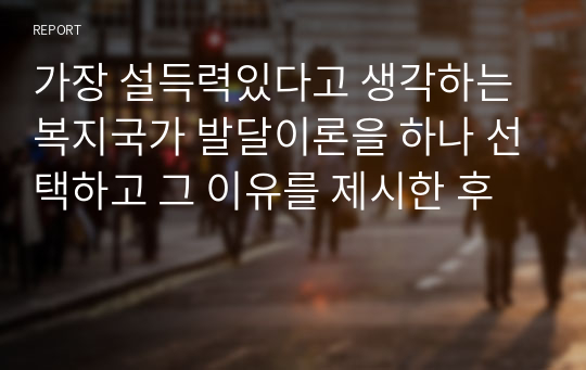 가장 설득력있다고 생각하는 복지국가 발달이론을 하나 선택하고 그 이유를 제시한 후