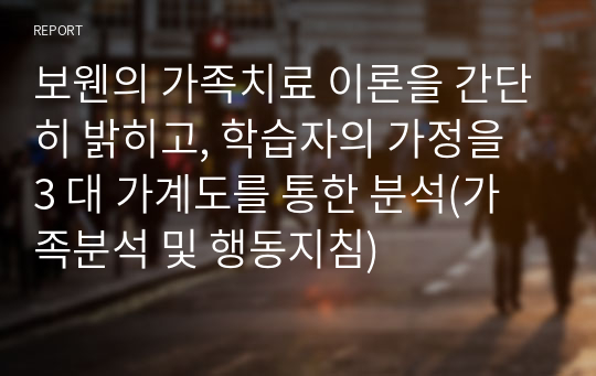 보웬의 가족치료 이론을 간단히 밝히고, 학습자의 가정을 3 대 가계도를 통한 분석(가족분석 및 행동지침)