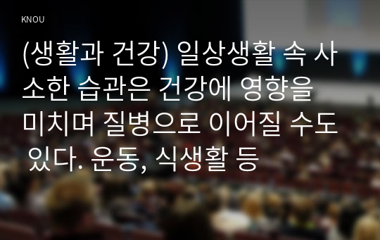 (생활과 건강) 일상생활 속 사소한 습관은 건강에 영향을 미치며 질병으로 이어질 수도 있다. 운동, 식생활 등