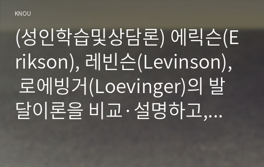 (성인학습및상담론) 에릭슨(Erikson), 레빈슨(Levinson), 로에빙거(Loevinger)의 발달이론을 비교·설명하고, 각 이론의 교육적 시사점