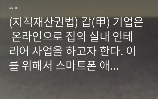 (지적재산권법) 갑(甲) 기업은 온라인으로 집의 실내 인테리어 사업을 하고자 한다. 이를 위해서 스마트폰 애플리케이션