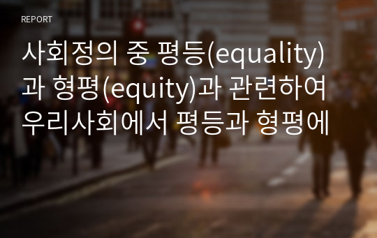 사회정의 중 평등(equality)과 형평(equity)과 관련하여 우리사회에서 평등과 형평에