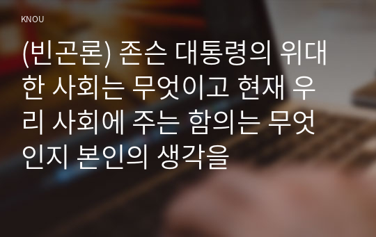 (빈곤론) 존슨 대통령의 위대한 사회는 무엇이고 현재 우리 사회에 주는 함의는 무엇인지 본인의 생각을