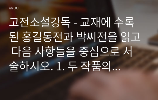 고전소설강독 - 교재에 수록된 홍길동전과 박씨전을 읽고 다음 사항들을 중심으로 서술하시오. 1. 두 작품의 주요 등장인물의 성격에 관하여 서술할 것 2. 두 작품의 주제에 관하여 서술할 것