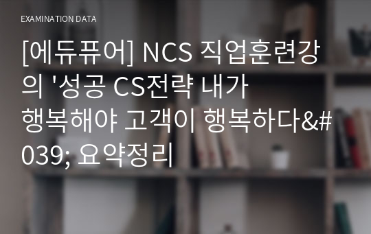 [에듀퓨어] NCS 직업훈련강의 &#039;성공 CS전략 내가 행복해야 고객이 행복하다&#039; 요약정리