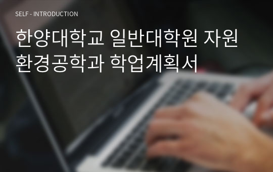 한양대학교 일반대학원 자원환경공학과 학업계획서