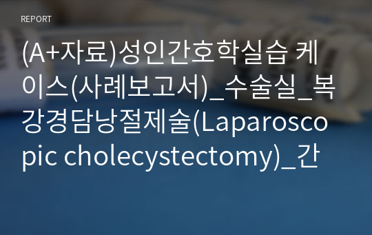 (A+자료)성인간호학실습 케이스(사례보고서)_수술실_복강경담낭절제술(Laparoscopic cholecystectomy)_간호과정_저체온위험성