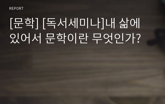 [문학] [독서세미나]내 삶에 있어서 문학이란 무엇인가?