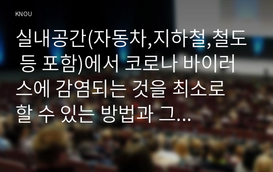 실내공간(자동차,지하철,철도 등 포함)에서 코로나 바이러스에 감염되는 것을 최소로 할 수 있는 방법과 그 이유에 대해 쓰시오.