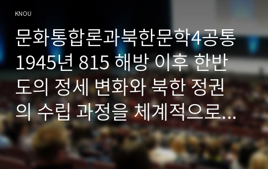 문화통합론과북한문학4공통 1945년 815 해방 이후 한반도의 정세 변화와 북한 정권의 수립 과정을 체계적으로 서술하시오00