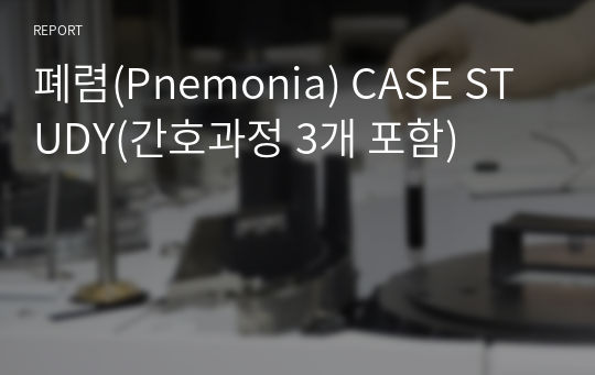 폐렴(Pnemonia) CASE STUDY(간호과정 3개 포함)
