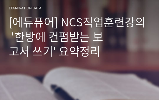 [에듀퓨어] NCS직업훈련강의 &#039;한방에 컨펌받는 보고서 쓰기&#039; 요약정리
