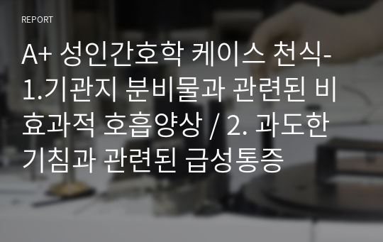 A+ 성인간호학 케이스 천식- 1.기관지 분비물과 관련된 비효과적 호흡양상 / 2. 과도한 기침과 관련된 급성통증