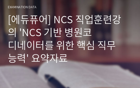 [에듀퓨어] NCS 직업훈련강의 &#039;NCS 기반 병원코디네이터를 위한 핵심 직무 능력&#039; 요약자료