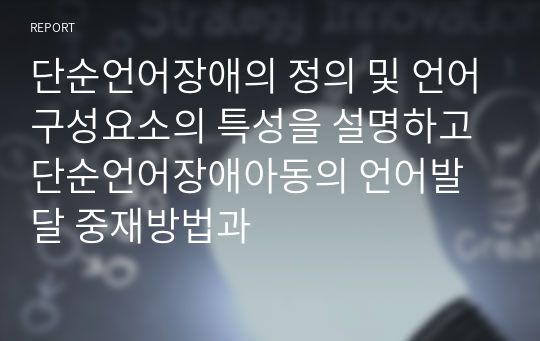 단순언어장애의 정의 및 언어구성요소의 특성을 설명하고 단순언어장애아동의 언어발달 중재방법과