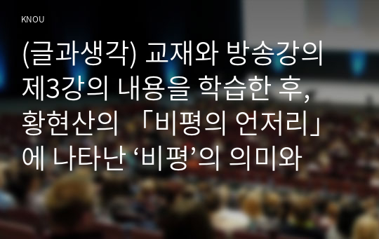 (글과생각) 교재와 방송강의 제3강의 내용을 학습한 후, 황현산의 「비평의 언저리」에 나타난 ‘비평’의 의미와