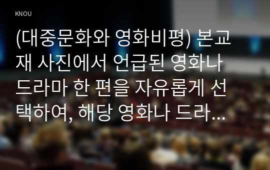 (대중문화와 영화비평) 본교재 사진에서 언급된 영화나 드라마 한 편을 자유롭게 선택하여, 해당 영화나 드라마를