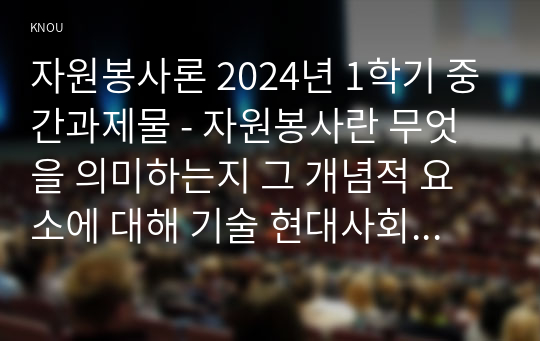 자원봉사론 2024년 1학기 중간과제물 - 자원봉사란 무엇을 의미하는지 그 개념적 요소에 대해 기술 현대사회에서 자원봉사가 왜 더 필요하게 되었는지 그 이유 자신이 참여해 본 자원활동에 대해 기술하고 그 활동의 문제점과 개선점을 제시