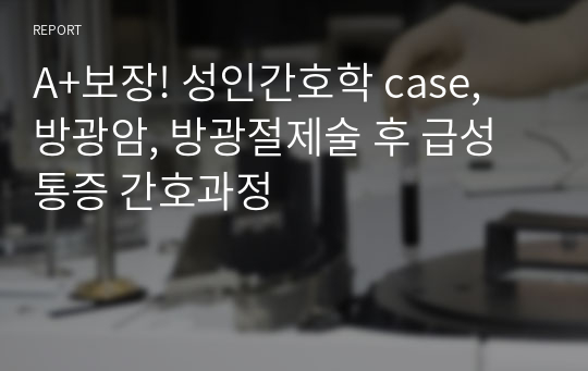 A+보장! 성인간호학 case, 방광암, 방광절제술 후 급성통증 간호과정