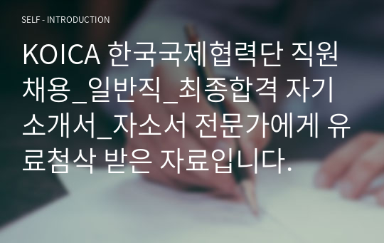 KOICA 한국국제협력단 직원채용_일반직_최종합격 자기소개서_자소서 전문가에게 유료첨삭 받은 자료입니다.