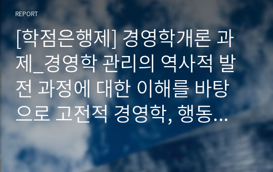 [학점은행제] 경영학개론 과제_경영학 관리의 역사적 발전 과정에 대한 이해를 바탕으로 고전적 경영학, 행동학적 경영학, 계량경영학 이론이 관리자에게 각각 어떤 시사점을 주고 있는지 설명하시오.