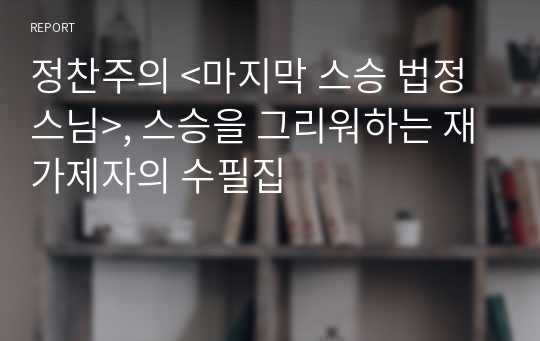 정찬주의 &lt;마지막 스승 법정 스님&gt;, 스승을 그리워하는 재가제자의 수필집