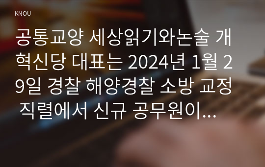 공통교양 세상읽기와논술 개혁신당 대표는 2024년 1월 29일 경찰 해양경찰 소방 교정 직렬에서 신규 공무원이 되려는 사람은 남성 여성에 관계없이 병역 수행을 의무화하겠다는 병역제도 공약을 발표했다 이 공약에 대한 본인의 입장을 논술하라