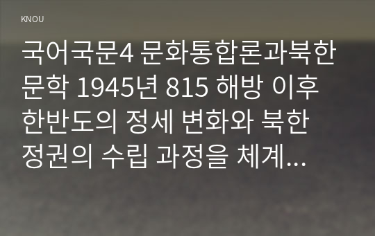 국어국문4 문화통합론과북한문학 1945년 815 해방 이후 한반도의 정세 변화와 북한 정권의 수립 과정을 체계적으로 서술