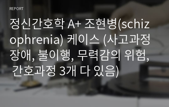 정신간호학 A+ 조현병(schizophrenia) 케이스 (사고과정장애, 불이행, 무력감의 위험, 간호과정 3개 다 있음)