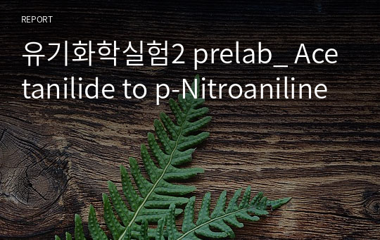 유기화학실험2 prelab_ Acetanilide to p-Nitroaniline