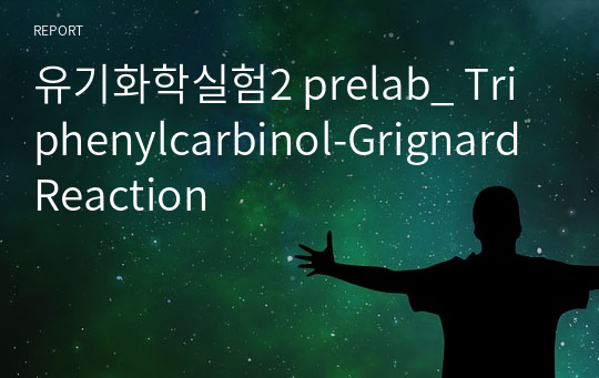 유기화학실험2 prelab_ Triphenylcarbinol-Grignard Reaction