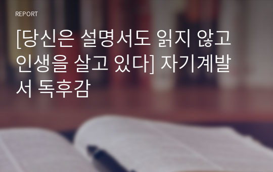 [당신은 설명서도 읽지 않고 인생을 살고 있다] 자기계발서 독후감