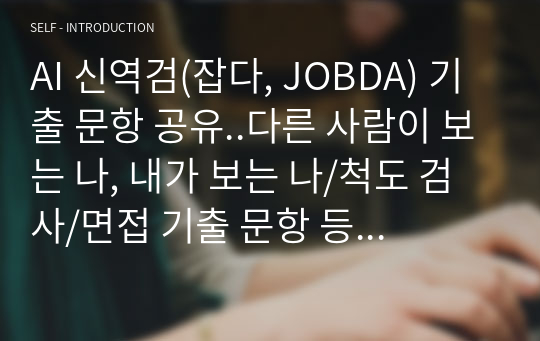 AI 신역검(잡다, JOBDA) 기출 문항 공유..다른 사람이 보는 나, 내가 보는 나/척도 검사/면접 기출 문항 등 기출 문항 공유) 직접 타이핑, 정확도 100