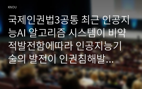 국제인권법3공통 최근 인공지능AI 알고리즘 시스템이 비약적발전함에따라 인공지능기술의 발전이 인권침해발생시키는 국내외사례 본인의 생각을 밝히시오00