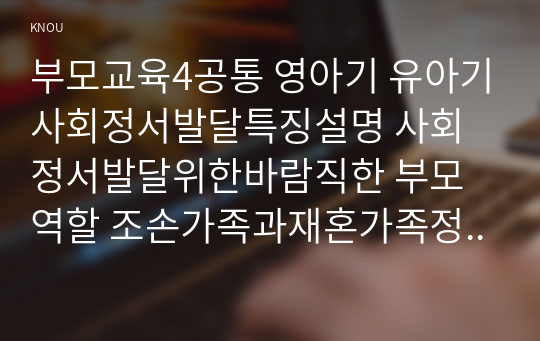 부모교육4공통 영아기 유아기사회정서발달특징설명 사회정서발달위한바람직한 부모역할 조손가족과재혼가족정특성 자녀양육문제부모역할및사회적지원방안모색00