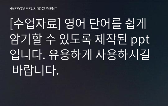 [수업자료] 영어 단어를 쉽게 암기할 수 있도록 제작된 ppt입니다. 유용하게 사용하시길 바랍니다.