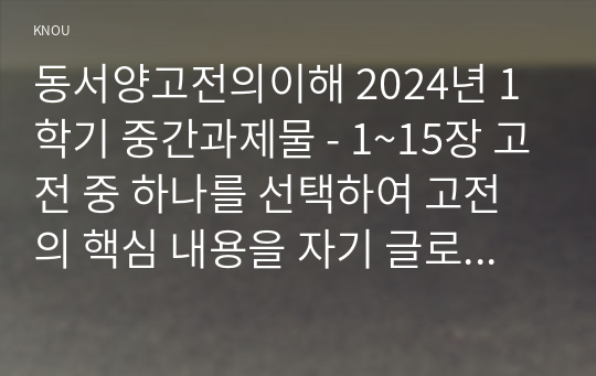 동서양고전의이해 2024년 1학기 중간과제물 - 1~15장 고전 중 하나를 선택하여 고전의 핵심 내용을 자기 글로 요약정리하고, 해당 고전의 내용이 지금 우리 현대인의 삶에서 인간과 사회의 문제를 해결하는 데 어떤 도움이 될 수 있을지 현대적 의의와 의미에 대해 구체적으로 논하시오.