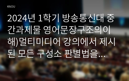 2024년 1학기 방송통신대 중간과제물 영어문장구조의이해)멀티미디어 강의에서 제시된 모든 구성소 판별법을 각 문장에 적용하여 밑줄 친 요소들이 각 문장에서 구성소인지 판별하시오 성분통어 교차분지제약 등