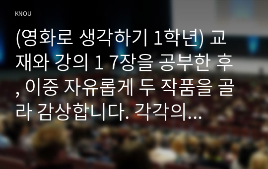 (영화로 생각하기 1학년) 교재와 강의 1 7장을 공부한 후, 이중 자유롭게 두 작품을 골라 감상합니다. 각각의 작품에 대해 줄거리요약(A4지 0.5쪽), 본인의 감상과 해석(A4지 0.5쪽)으로 과제물을 작성합니다.